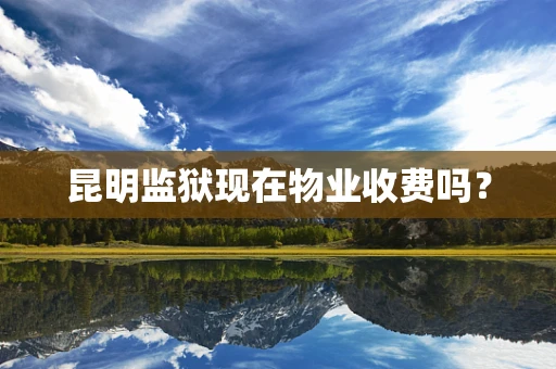 昆明监狱现在物业收费吗？