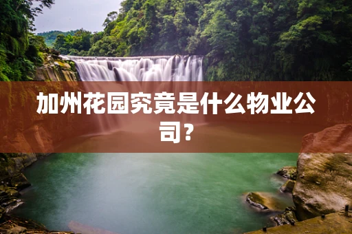 加州花园究竟是什么物业公司？