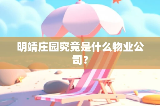 明靖庄园究竟是什么物业公司？