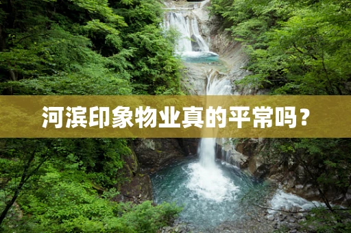 河滨印象物业真的平常吗？