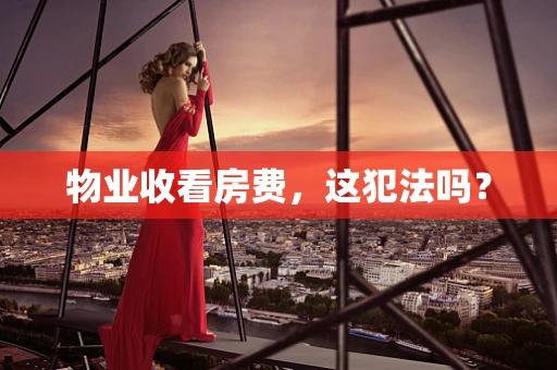 物业收看房费，这犯法吗？