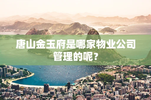 唐山金玉府是哪家物业公司管理的呢？