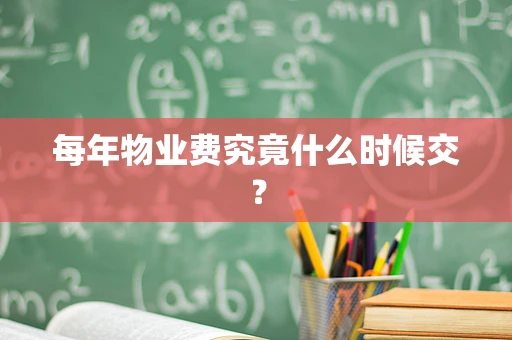 每年物业费究竟什么时候交？