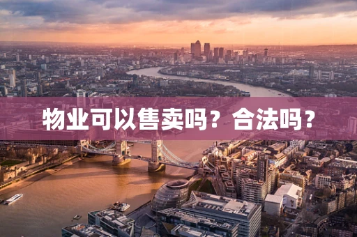 物业可以售卖吗？合法吗？