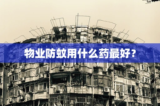 物业防蚊用什么药最好？