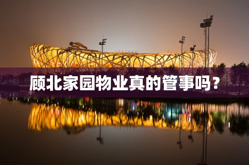 顾北家园物业真的管事吗？
