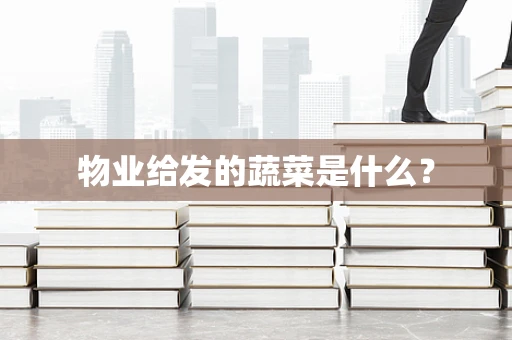 物业给发的蔬菜是什么？
