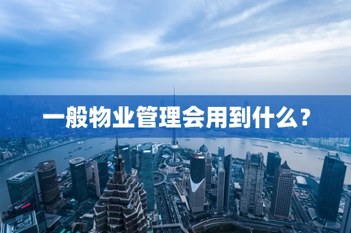 一般物业管理会用到什么？