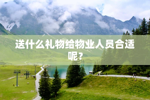 送什么礼物给物业人员合适呢？