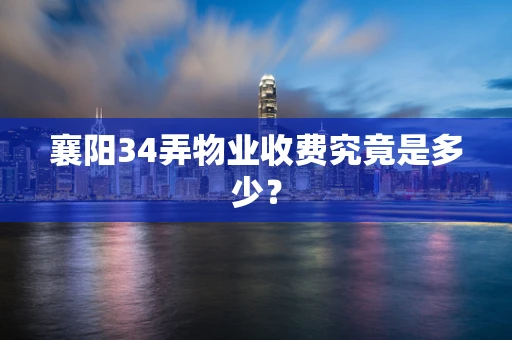 襄阳34弄物业收费究竟是多少？