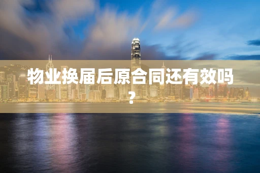 物业换届后原合同还有效吗？