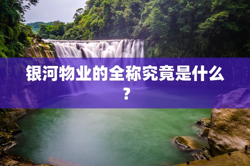 银河物业的全称究竟是什么？