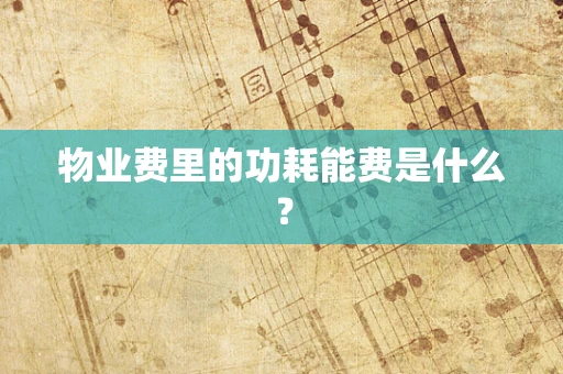 物业费里的功耗能费是什么？