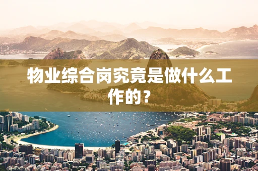 物业综合岗究竟是做什么工作的？