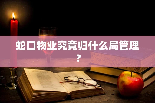 蛇口物业究竟归什么局管理？
