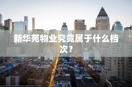 新华苑物业究竟属于什么档次？