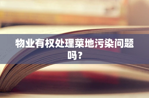 物业有权处理菜地污染问题吗？