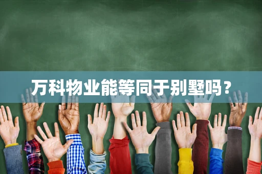 万科物业能等同于别墅吗？