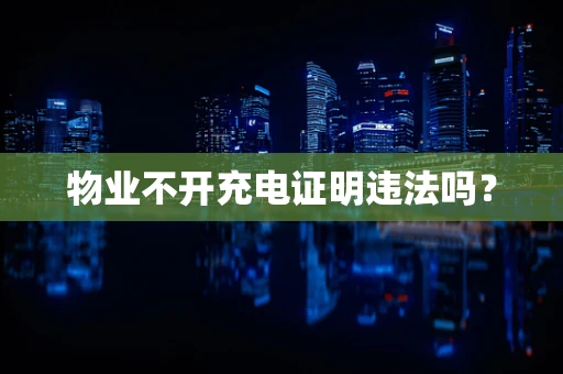物业不开充电证明违法吗？