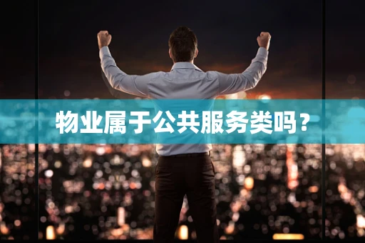 物业属于公共服务类吗？