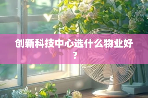 创新科技中心选什么物业好？