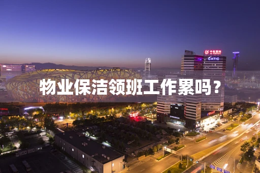 物业保洁领班工作累吗？