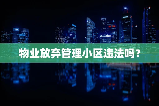 物业放弃管理小区违法吗？