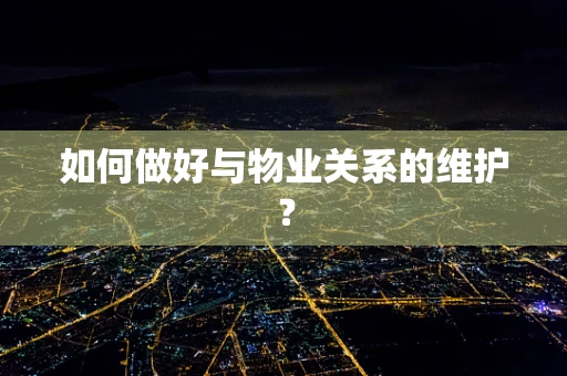 如何做好与物业关系的维护？
