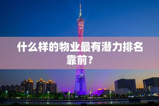 什么样的物业最有潜力排名靠前？