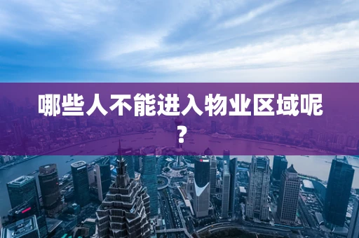 哪些人不能进入物业区域呢？