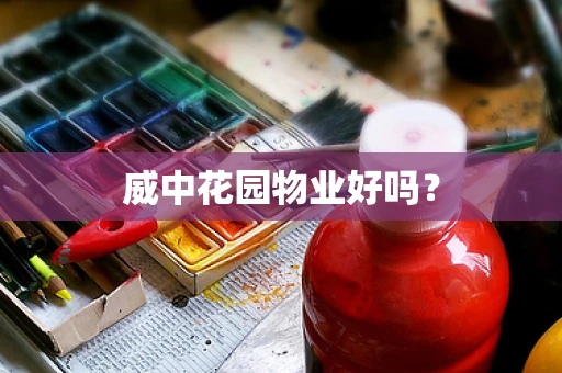 威中花园物业好吗？