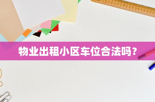物业出租小区车位合法吗？