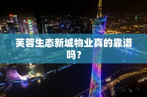 芙蓉生态新城物业真的靠谱吗？