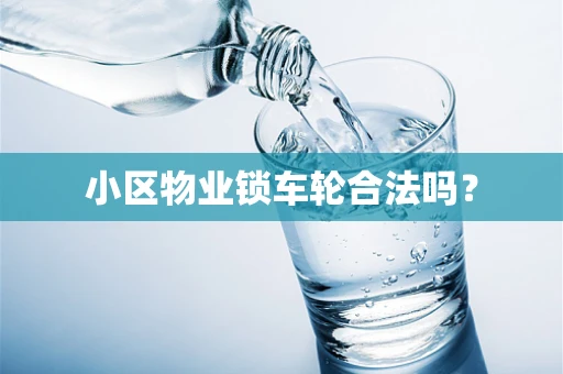 小区物业锁车轮合法吗？
