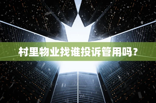 村里物业找谁投诉管用吗？