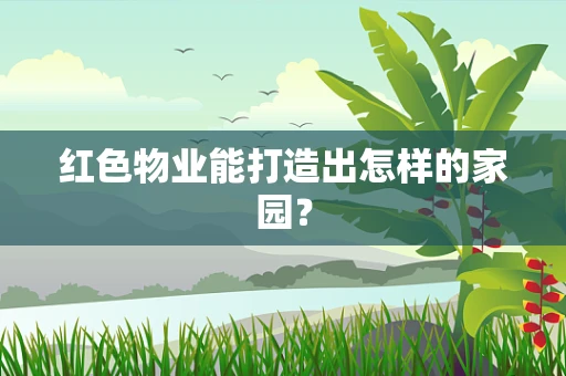 红色物业能打造出怎样的家园？