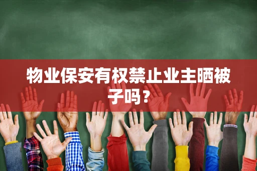 物业保安有权禁止业主晒被子吗？