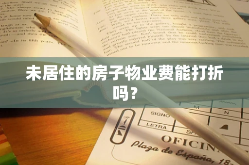 未居住的房子物业费能打折吗？