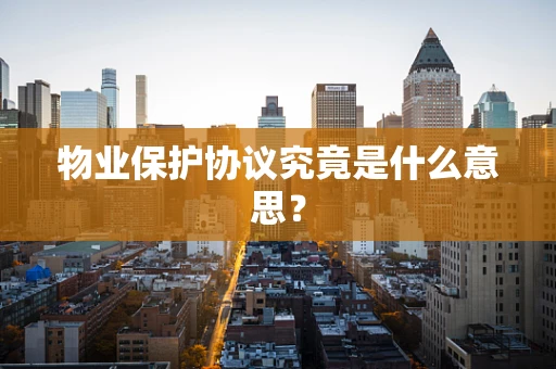 物业保护协议究竟是什么意思？