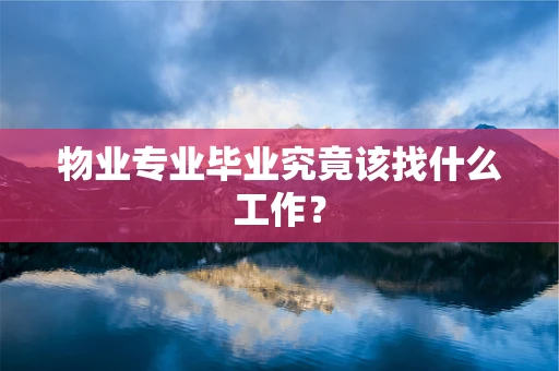 物业专业毕业究竟该找什么工作？