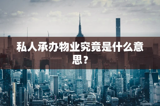 私人承办物业究竟是什么意思？