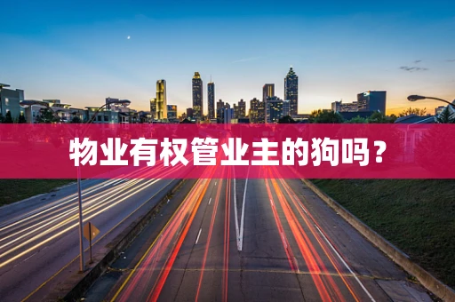 物业有权管业主的狗吗？