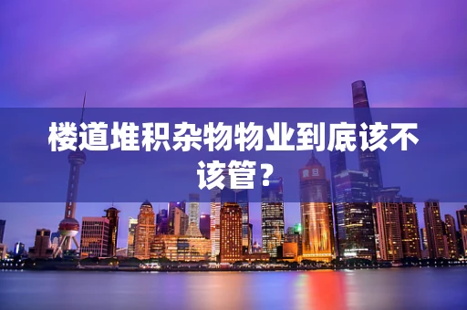 楼道堆积杂物物业到底该不该管？