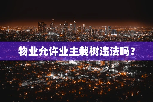物业允许业主栽树违法吗？
