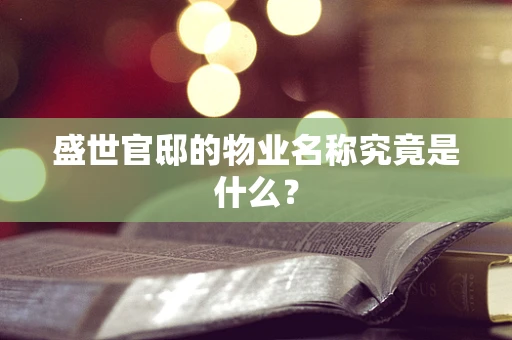 盛世官邸的物业名称究竟是什么？