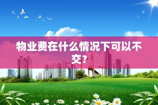 物业费在什么情况下可以不交？