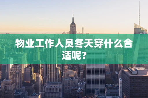 物业工作人员冬天穿什么合适呢？