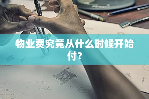 物业费究竟从什么时候开始付？