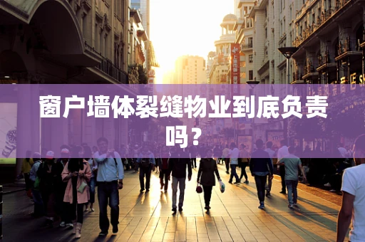 窗户墙体裂缝物业到底负责吗？