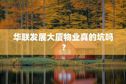 华联发展大厦物业真的坑吗？